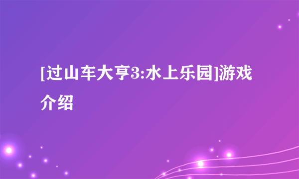 [过山车大亨3:水上乐园]游戏介绍