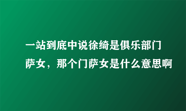 一站到底中说徐绮是俱乐部门萨女，那个门萨女是什么意思啊