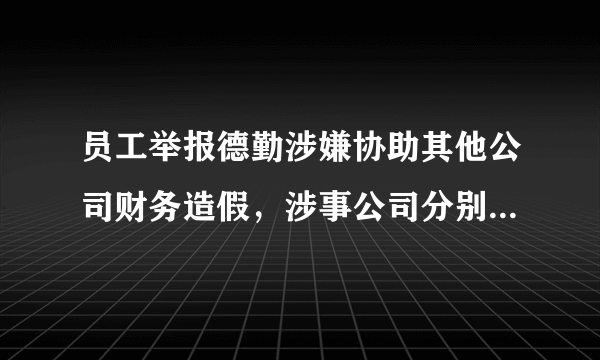 员工举报德勤涉嫌协助其他公司财务造假，涉事公司分别需要承担哪些责任？
