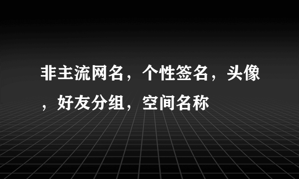 非主流网名，个性签名，头像，好友分组，空间名称
