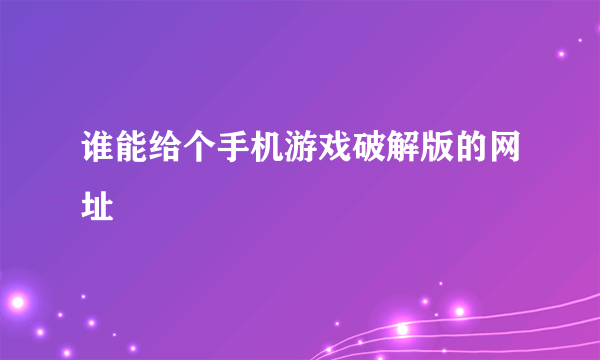 谁能给个手机游戏破解版的网址