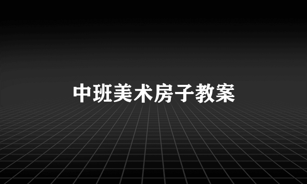 中班美术房子教案