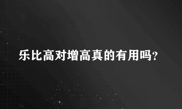 乐比高对增高真的有用吗？