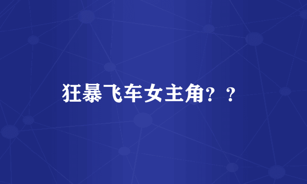 狂暴飞车女主角？？