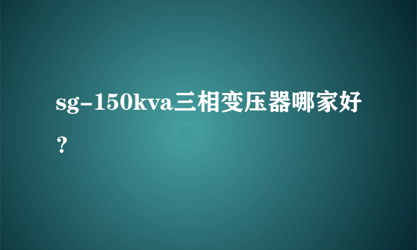 sg-150kva三相变压器哪家好？
