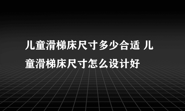 儿童滑梯床尺寸多少合适 儿童滑梯床尺寸怎么设计好