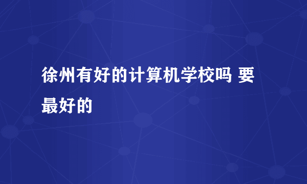 徐州有好的计算机学校吗 要最好的