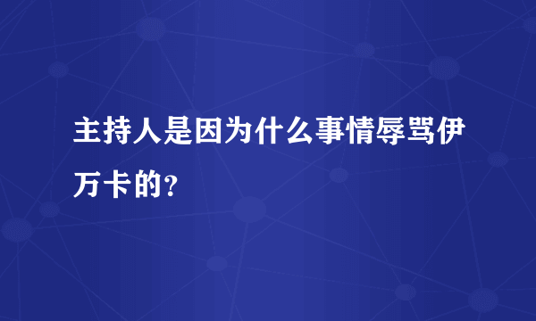 主持人是因为什么事情辱骂伊万卡的？