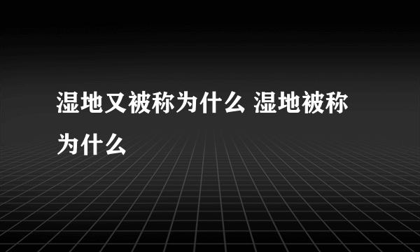 湿地又被称为什么 湿地被称为什么