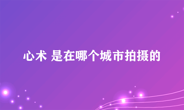 心术 是在哪个城市拍摄的