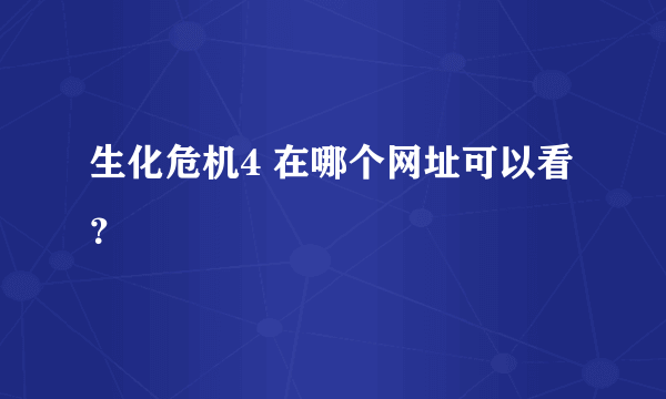 生化危机4 在哪个网址可以看？