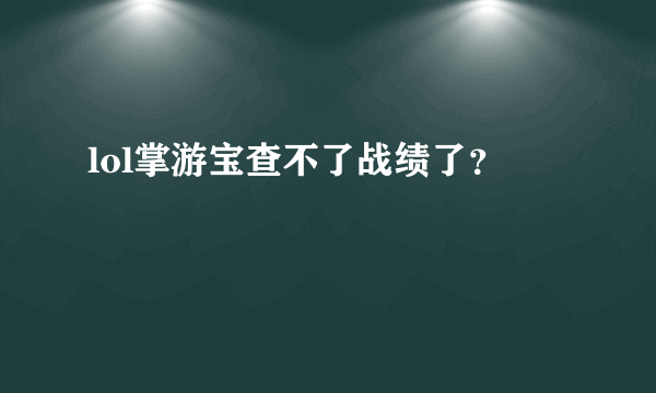 lol掌游宝查不了战绩了？