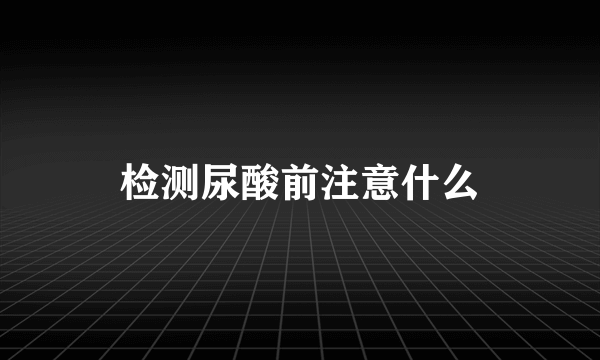 检测尿酸前注意什么
