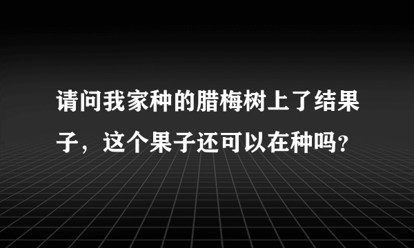 请问我家种的腊梅树上了结果子，这个果子还可以在种吗？