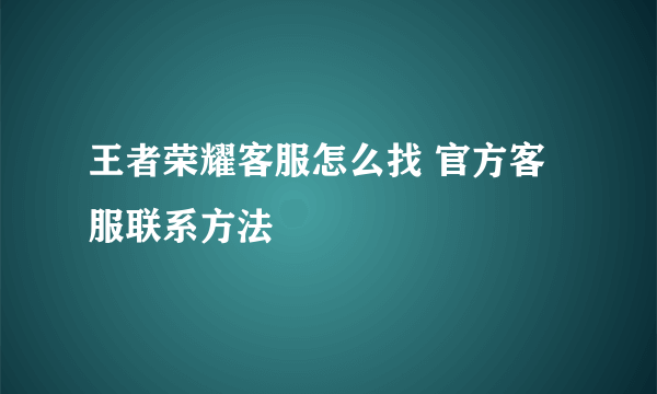 王者荣耀客服怎么找 官方客服联系方法