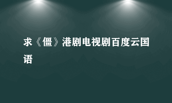 求《僵》港剧电视剧百度云国语