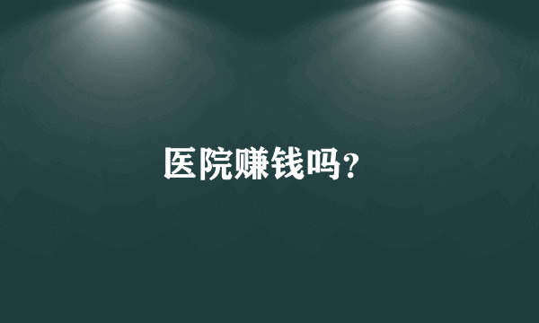 医院赚钱吗？