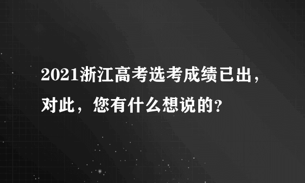 2021浙江高考选考成绩已出，对此，您有什么想说的？