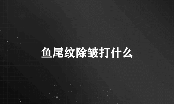 鱼尾纹除皱打什么