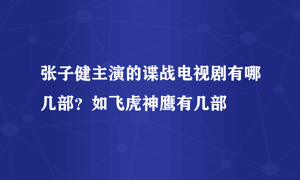 张子健主演的谍战电视剧有哪几部？如飞虎神鹰有几部