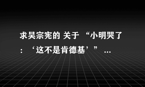 求吴宗宪的 关于 “小明哭了：‘这不是肯德基’” 的原版 多谢了