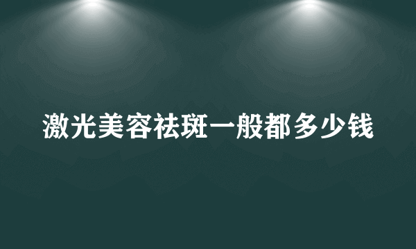 激光美容祛斑一般都多少钱