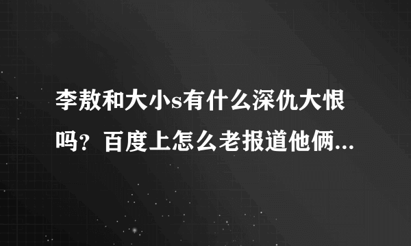 李敖和大小s有什么深仇大恨吗？百度上怎么老报道他俩争吵的新闻啊