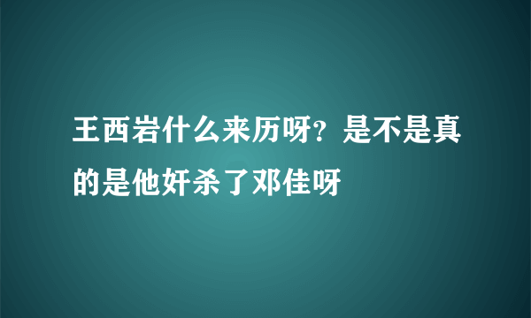 王西岩什么来历呀？是不是真的是他奸杀了邓佳呀
