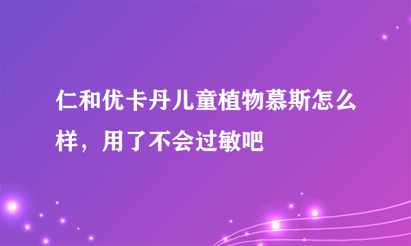 仁和优卡丹儿童植物慕斯怎么样，用了不会过敏吧