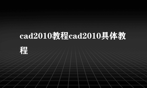 cad2010教程cad2010具体教程