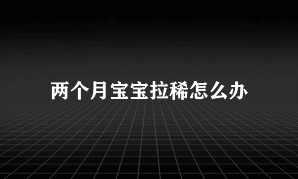 两个月宝宝拉稀怎么办