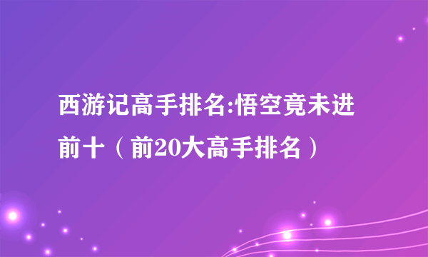 西游记高手排名:悟空竟未进前十（前20大高手排名）