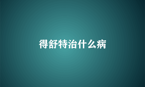 得舒特治什么病