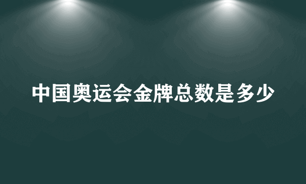 中国奥运会金牌总数是多少