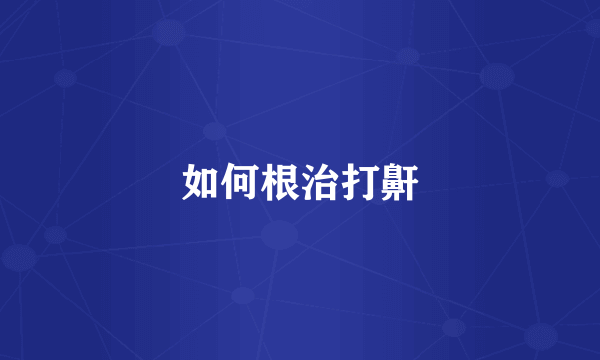 如何根治打鼾
