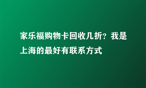 家乐福购物卡回收几折？我是上海的最好有联系方式