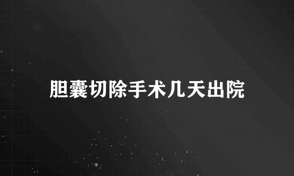 胆囊切除手术几天出院