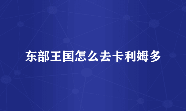 东部王国怎么去卡利姆多