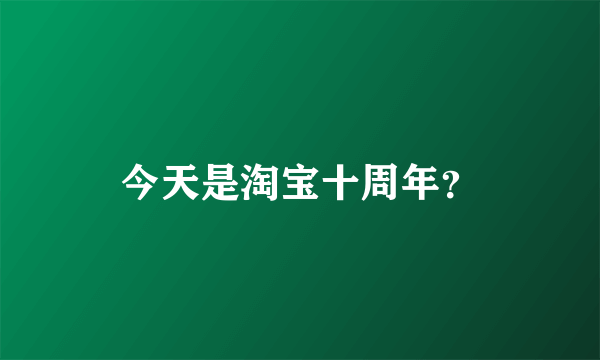 今天是淘宝十周年？