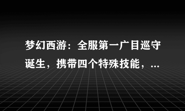 梦幻西游：全服第一广目巡守诞生，携带四个特殊技能，价值六位数