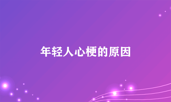 年轻人心梗的原因