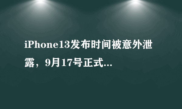 iPhone13发布时间被意外泄露，9月17号正式发布，价格也被曝光