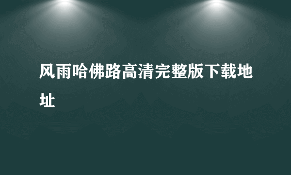 风雨哈佛路高清完整版下载地址