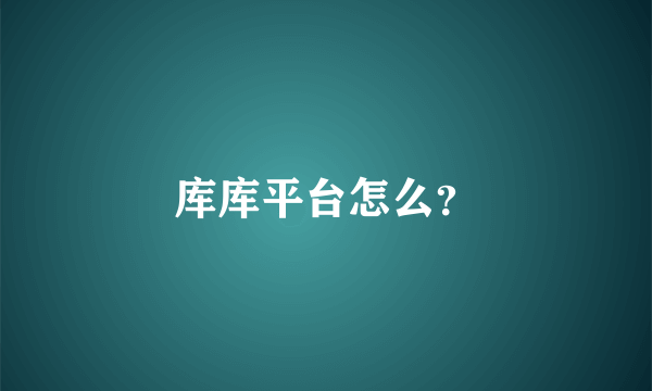 库库平台怎么？