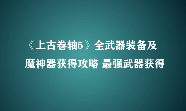 《上古卷轴5》全武器装备及魔神器获得攻略 最强武器获得