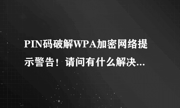PIN码破解WPA加密网络提示警告！请问有什么解决方法 或者是更好的软件？