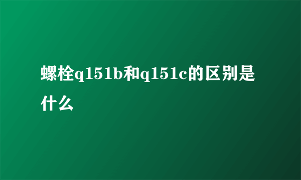 螺栓q151b和q151c的区别是什么