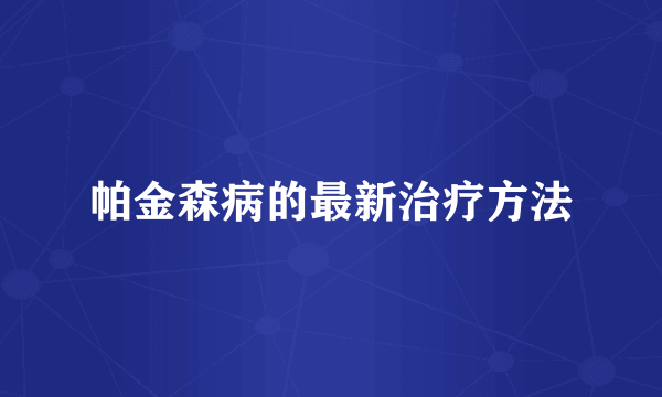 帕金森病的最新治疗方法
