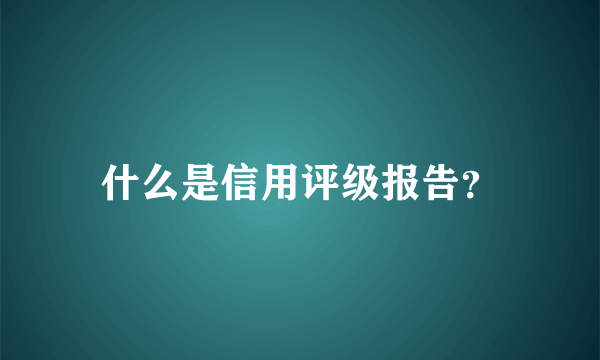 什么是信用评级报告？