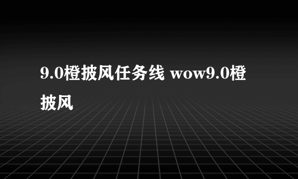 9.0橙披风任务线 wow9.0橙披风